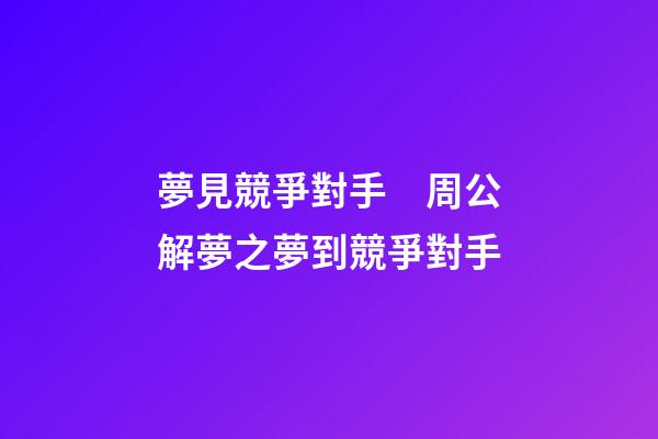夢見競爭對手　周公解夢之夢到競爭對手